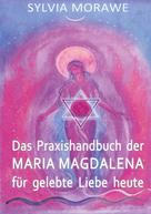 Sylvia Morawe: Das Praxishandbuch der Maria Magdalena für gelebte Liebe heute 