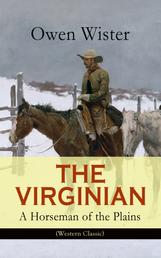 THE VIRGINIAN - A Horseman of the Plains (Western Classic) - The First Cowboy Novel Set in the Wild West