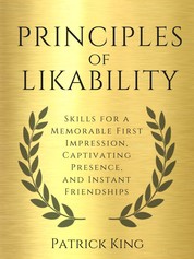 Principles of Likability - Skills for a Memorable First Impression, Captivating Presence, and Instant Friendships