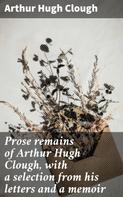Arthur Hugh Clough: Prose remains of Arthur Hugh Clough, with a selection from his letters and a memoir 