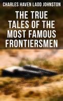 Charles Haven Ladd Johnston: The True Tales of The Most Famous Frontiersmen 
