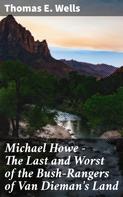 Thomas E. Wells: Michael Howe - The Last and Worst of the Bush-Rangers of Van Dieman's Land 