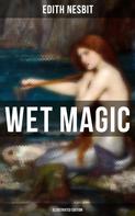 Edith Nesbit: WET MAGIC (Illustrated Edition) 