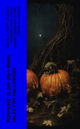 Pumpkins' Glow: 200+ Eerie Tales for Halloween - Horror Classics, Mysterious Cases, Gothic Novels, Monster Tales & Supernatural Stories