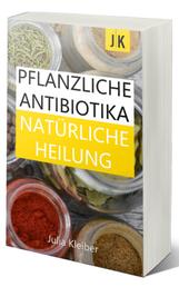 Pflanzliche Antibiotika - Natürliche Antibiotika - Natürliche Heilung: Alternative Medizin und Alternative Heilmethoden