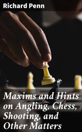 Maxims and Hints on Angling, Chess, Shooting, and Other Matters - Also, Miseries of Fishing