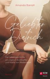 Geliebter Dietrich - Die Liebesgeschichte von Dietrich Bonhoeffer und Maria von Wedemeyer - ein Roman