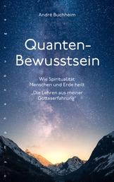 Quanten-Bewusstsein - Wie Spiritualität Menschen und Erde heilt "Die Lehren aus meiner Gotteserfahrung"