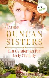 Duncan Sisters - Ein Gentleman für Lady Chastity - Roman, Band 3 – Liebe, Leidenschaft und starke Frauen: Historienromantik für alle »Bridgerton«-Fans