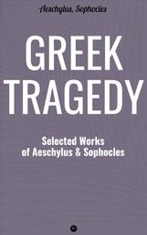 Greek Tragedy: Selected Works of Aeschylus and Sophocles - Prometheus Bound, The Persians, The Seven Against Thebes, Agamemnon, The Choephoroe, The Eumenides, Oedipus At Colonus, Antigone, Ajax, Electra