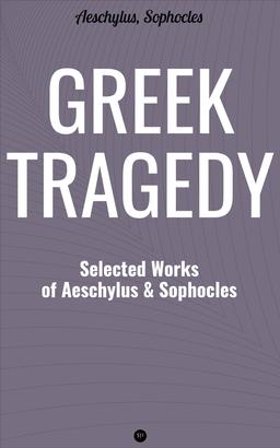 Greek Tragedy: Selected Works of Aeschylus and Sophocles
