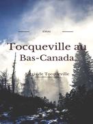 Alexis de Tocqueville: Tocqueville au Bas- Canada 