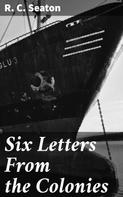 R. C. Seaton: Six Letters From the Colonies 