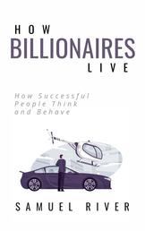 How Billionaires Live - How Successful People Think and Behave