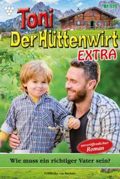 Toni der Hüttenwirt Extra 119 – Heimatroman - Wie muss ein richtiger Vater sein?