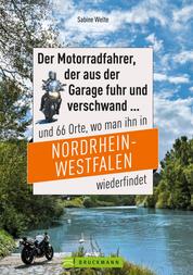Motorradtouren NRW: Der Moppedfahrer, der aus der Garage fuhr und verschwand und 66 Orte, wo man ihn in NRW wiederfindet - Mit großen Motorradkarten mit rubrizierten Streckenverläufen