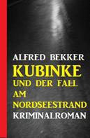 Alfred Bekker: Kubinke und der Fall am Nordseestrand: Kriminalroman 