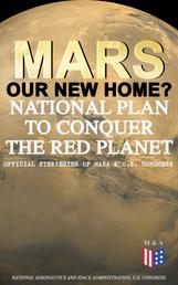 Mars: Our New Home? - National Plan to Conquer the Red Planet (Official Strategies of NASA & U.S. Congress) - Journey to Mars – Information, Strategy and Plans & Presidential Act to Authorize the NASA Program