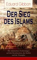 Eduard Gibbon: Der Sieg des Islams - Die islamischen Eroberungen auf drei Kontinenten, das Kalifat und die Triumphe 