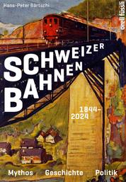 Schweizer Bahnen - Mythos, Geschichte, Politik