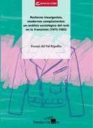 Fernán del Val Ripollés: Rockeros insurgentes, modernos complacientes: un análisis sociológico del rock en la Transición (1975-1985) 