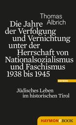 Die Jahre der Verfolgung und Vernichtung unter der Herrschaft von Nationalsozialismus und Faschismus 1938 bis 1945 - Jüdisches Leben im historischen Tirol