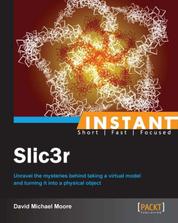 Instant Slic3r - Unravel the mysteries behind taking a virtual model and turning it into a physical object