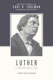 Luther on the Christian Life - Cross and Freedom
