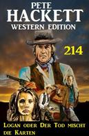 Pete Hackett: Logan oder Der Tod mischt die Karten: Pete Hackett Western Edition 214 
