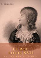 G. Lenôtre: Le roi Louis XVII et l'énigme du temple 