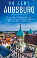 Kathrin Mössinger: So lebt Augsburg: Der perfekte Reiseführer für einen unvergesslichen Aufenthalt in Augsburg inkl. Insider-Tipps und Packliste 