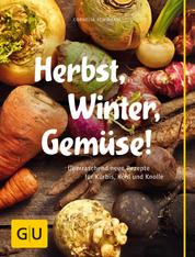 Herbst, Winter, Gemüse! - Überraschend neue Rezepte für Kürbis, Kohl und Knolle