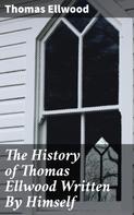 Thomas Ellwood: The History of Thomas Ellwood Written By Himself 