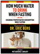 Metabooks Library: How Much Water To Drink When Fasting - Based On The Teachings Of Dr. Eric Berg 