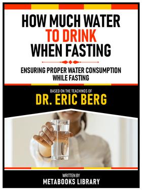 How Much Water To Drink When Fasting - Based On The Teachings Of Dr. Eric Berg