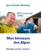 Jean-Claude Mettefeu: Mes bivouacs des Alpes 