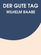Wilhelm Raabe: Der gute Tag 