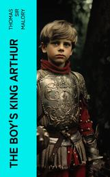 The Boy's King Arthur - Sir Thomas Malory's History of King Arthur and His Knights of the Round Table