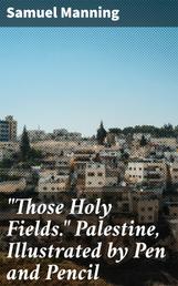 "Those Holy Fields." Palestine, Illustrated by Pen and Pencil