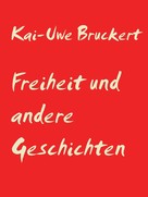 Kai-Uwe Bruckert: Freiheit und andere Geschichten 