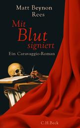 Mit Blut signiert - Ein Caravaggio-Roman