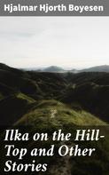 Hjalmar Hjorth Boyesen: Ilka on the Hill-Top and Other Stories 