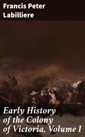 Francis Peter Labilliere: Early History of the Colony of Victoria, Volume I 