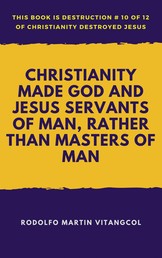 Christianity Made God and Jesus Servants of Man, Rather Than Masters of Man - This book is Destruction # 10 of 12 Of Christianity Destroyed Jesus