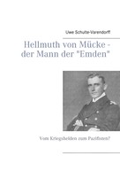 Uwe Schulte-Varendorff: Hellmuth von Mücke - der Mann der "Emden" 