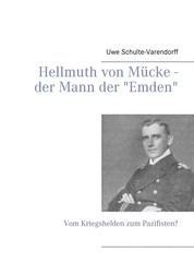 Hellmuth von Mücke - der Mann der "Emden" - Vom Kriegshelden zum Pazifisten?