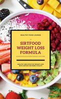 HEALTHY FOOD LOUNGE: The Sirtfood Weight Loss Formula: Healthy And Effective Weight Loss With Sirtuin For More Vitality (Inclusive Delicious And Easy Recipes For Breakfast, Lunch & Dinner) 