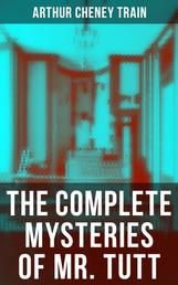 The Complete Mysteries of Mr. Tutt - Legal Thriller Collection: Adventures of the Celebrated Firm of Tutt & Tutt, Attorneys & Counsellors at Law
