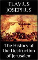 Flavius Josephus: The History of the Destruction of Jerusalem 