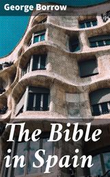 The Bible in Spain - Or, the Journeys, Adventures, and Imprisonments of an Englishman, in an Attempt to Circulate the Scriptures in the Peninsula
